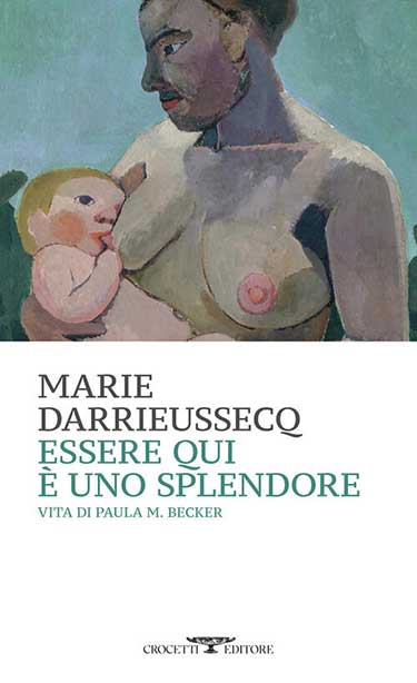 Copertina del libro Essere qui è uno splendore. Vita di Paula M. Becker scritto da Marie Darrieussecq edito da Crocetti